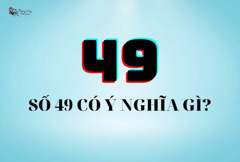 Tìm hiểu ý nghĩa của con số 49 trong quy luật phong thủy
